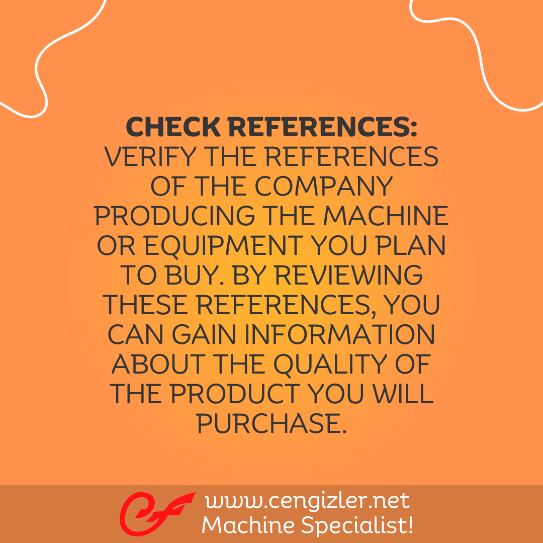2 Check References Verify the references of the company producing the machine or equipment you plan to buy